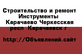 Строительство и ремонт Инструменты. Карачаево-Черкесская респ.,Карачаевск г.